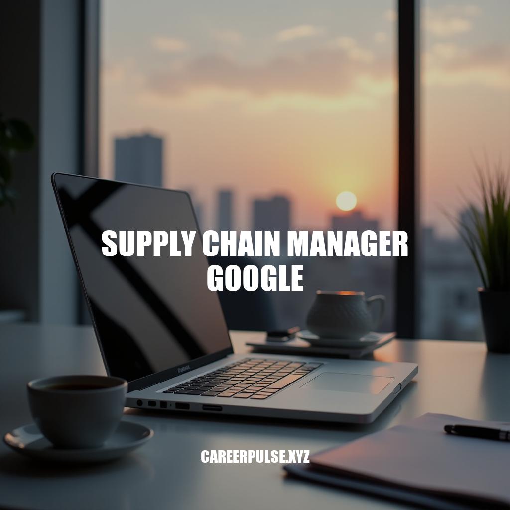 Supply Chain Manager Roles at Google: Job Description & Career Path